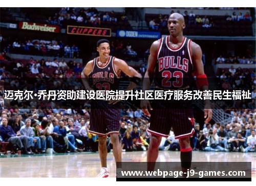 迈克尔·乔丹资助建设医院提升社区医疗服务改善民生福祉