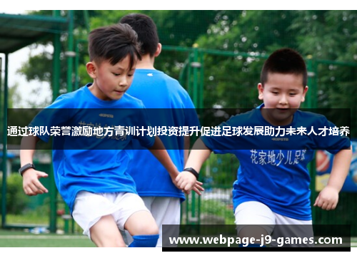 通过球队荣誉激励地方青训计划投资提升促进足球发展助力未来人才培养