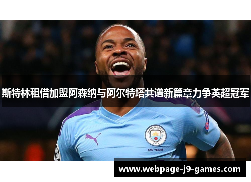 斯特林租借加盟阿森纳与阿尔特塔共谱新篇章力争英超冠军